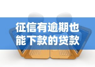 征信有逾期也能下款的贷款平台推荐