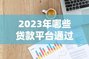 2023年哪些贷款平台通过率高？实测数据深度解析