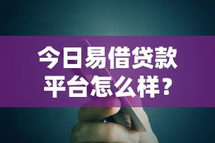 今日易借贷款平台怎么样？真实评测与使用体验分享