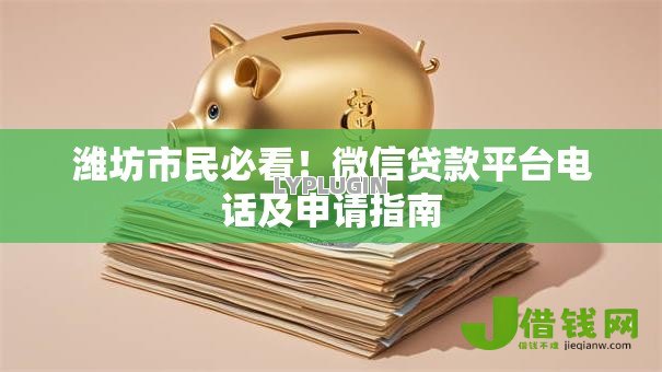 潍坊市民必看!微信贷款平台电话及申请指南 潍坊市民必看!微信贷款平台电话及申请指南