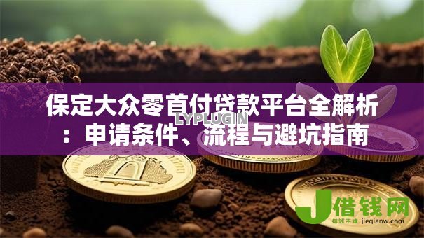 保定大众零首付贷款平台全解析:申请条件、流程与避坑指南 保定大众零首付贷款平台全解析:申请条件、流程与避坑指南