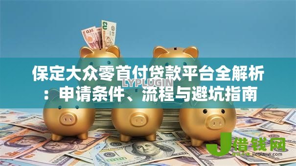 保定大众零首付贷款平台全解析:申请条件、流程与避坑指南 保定大众零首付贷款平台全解析:申请条件、流程与避坑指南