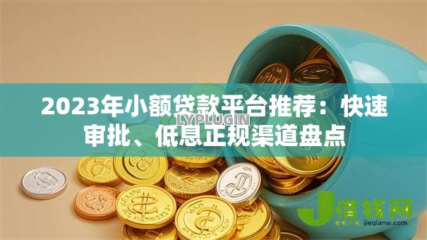 2023年小额贷款平台推荐:快速审批、低息正规渠道盘点 2023年小额贷款平台推荐:快速审批、低息正规渠道盘点