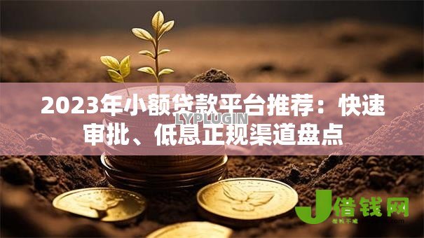 2023年小额贷款平台推荐:快速审批、低息正规渠道盘点 2023年小额贷款平台推荐:快速审批、低息正规渠道盘点
