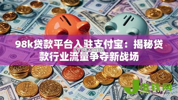 98k贷款平台入驻支付宝：揭秘贷款行业流量争夺新战场