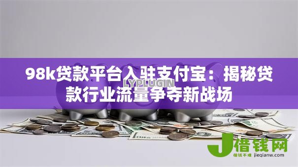 98k贷款平台入驻支付宝：揭秘贷款行业流量争夺新战场