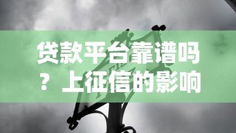 贷款平台靠谱吗?上征信的影响与避坑指南 贷款平台靠谱吗?上征信的影响与避坑指南