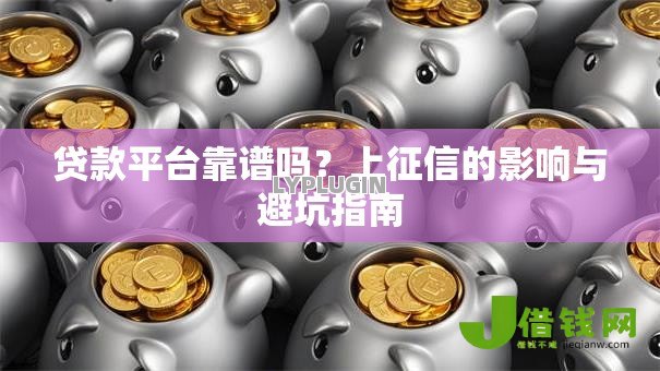 贷款平台靠谱吗?上征信的影响与避坑指南 贷款平台靠谱吗?上征信的影响与避坑指南