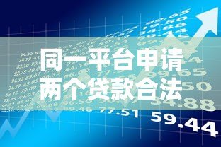 同一平台申请两个贷款合法吗？关键风险与注意事项解析