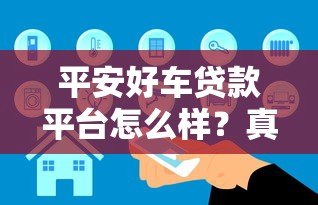 平安好车贷款平台怎么样?真实评测+避坑指南 平安好车贷款平台怎么样?真实评测+避坑指南