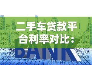 二手车贷款平台利率对比:2023最新省钱指南 二手车贷款平台利率对比:2023最新省钱指南