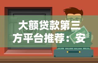 大额贷款第三方平台推荐:安全靠谱的借款渠道解析 大额贷款第三方平台推荐:安全靠谱的借款渠道解析