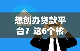 想创办贷款平台?这6个核心问题必须提前解决 想创办贷款平台?这6个核心问题必须提前解决
