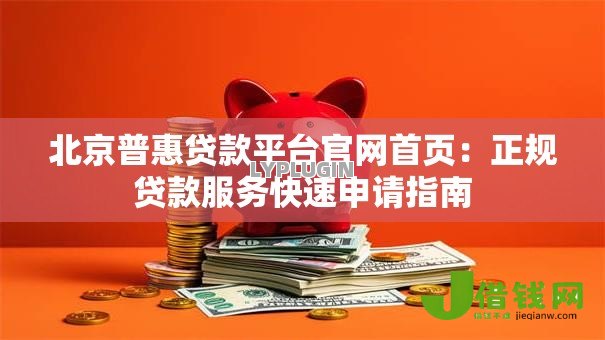 北京普惠贷款平台官网首页：正规贷款服务快速申请指南