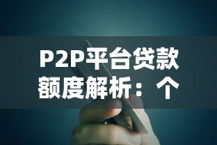 P2P平台贷款额度解析:个人能借多少钱?如何提高额度? P2P平台贷款额度解析:个人能借多少钱?如何提高额度?
