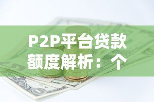 P2P平台贷款额度解析:个人能借多少钱?如何提高额度? P2P平台贷款额度解析:个人能借多少钱?如何提高额度?