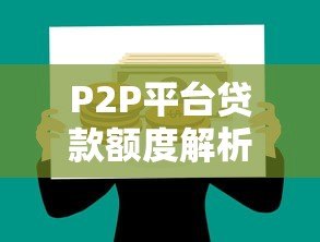 P2P平台贷款额度解析:个人能借多少钱?如何提高额度? P2P平台贷款额度解析:个人能借多少钱?如何提高额度?