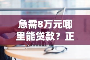 急需8万元哪里能贷款?正规平台推荐及申请攻略 急需8万元哪里能贷款?正规平台推荐及申请攻略