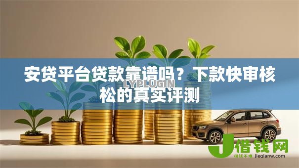 安贷平台贷款靠谱吗？下款快审核松的真实评测