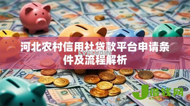河北农村信用社贷款平台申请条件及流程解析 河北农村信用社贷款平台申请条件及流程解析