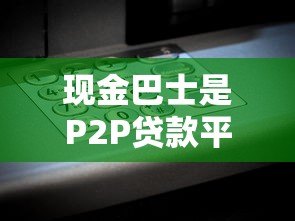 现金巴士是P2P贷款平台吗?深度解析其运营模式 现金巴士是P2P贷款平台吗?深度解析其运营模式