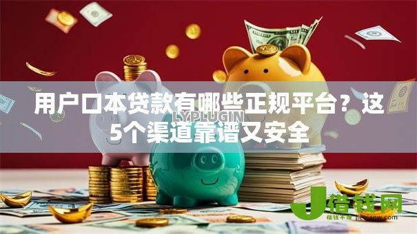 用户口本贷款有哪些正规平台?这5个渠道靠谱又安全 用户口本贷款有哪些正规平台?这5个渠道靠谱又安全