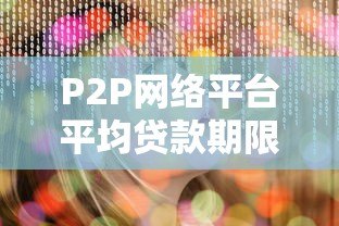 P2P网络平台平均贷款期限全解析：影响因素与选择策略