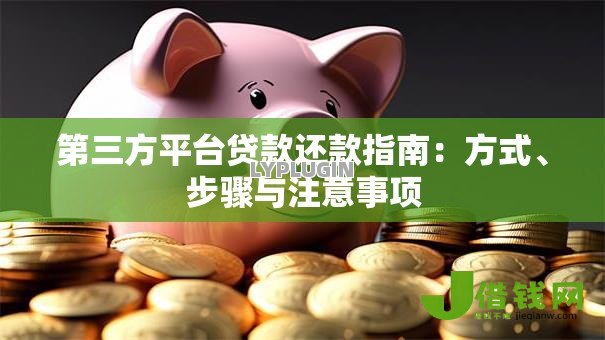 第三方平台贷款还款指南：方式、步骤与注意事项