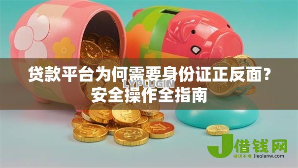 贷款平台为何需要身份证正反面？安全操作全指南