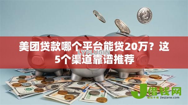 美团贷款哪个平台能贷20万?这5个渠道靠谱推荐 美团贷款哪个平台能贷20万?这5个渠道靠谱推荐