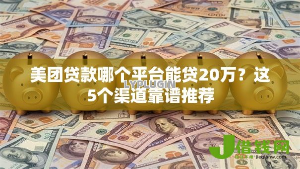 美团贷款哪个平台能贷20万?这5个渠道靠谱推荐 美团贷款哪个平台能贷20万?这5个渠道靠谱推荐