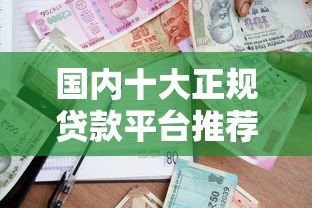 国内十大正规贷款平台推荐:安全靠谱的借款渠道精选 国内十大正规贷款平台推荐:安全靠谱的借款渠道精选