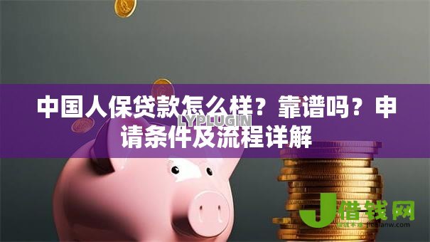 中国人保贷款怎么样?靠谱吗?申请条件及流程详解 中国人保贷款怎么样?靠谱吗?申请条件及流程详解
