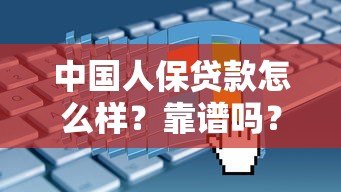 中国人保贷款怎么样?靠谱吗?申请条件及流程详解 中国人保贷款怎么样?靠谱吗?申请条件及流程详解