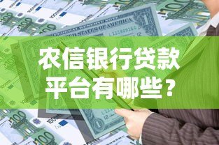 农信银行贷款平台有哪些?全面解析助你快速申请 农信银行贷款平台有哪些?全面解析助你快速申请