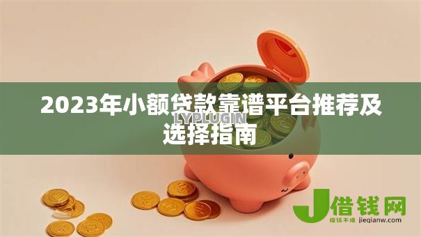 2023年小额贷款靠谱平台推荐及选择指南