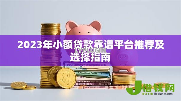2023年小额贷款靠谱平台推荐及选择指南
