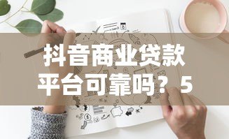 抖音商业贷款平台可靠吗？5大风险与3个避坑指南
