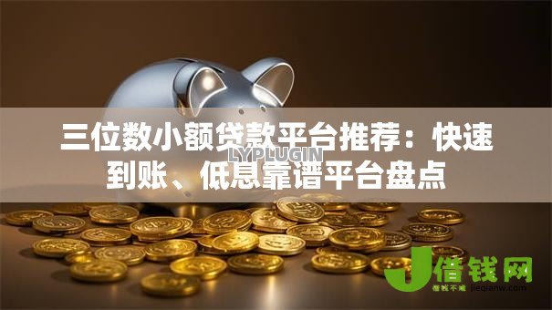 三位数小额贷款平台推荐:快速到账、低息靠谱平台盘点 三位数小额贷款平台推荐:快速到账、低息靠谱平台盘点