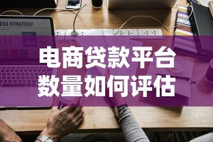 电商贷款平台数量如何评估?看这篇就够了! 电商贷款平台数量如何评估?看这篇就够了!