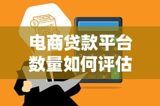 电商贷款平台数量如何评估?看这篇就够了! 电商贷款平台数量如何评估?看这篇就够了!