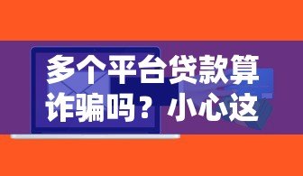 多个平台贷款算诈骗吗?小心这些法律风险与后果 多个平台贷款算诈骗吗?小心这些法律风险与后果