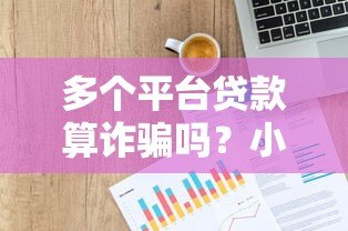 多个平台贷款算诈骗吗?小心这些法律风险与后果 多个平台贷款算诈骗吗?小心这些法律风险与后果