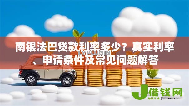 南银法巴贷款利率多少?真实利率、申请条件及常见问题解答 南银法巴贷款利率多少?真实利率、申请条件及常见问题解答