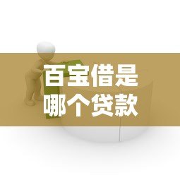 百宝借是哪个贷款平台?正规贷款产品解析与使用指南 百宝借是哪个贷款平台?正规贷款产品解析与使用指南