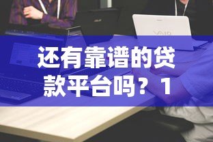 还有靠谱的贷款平台吗?10家主流平台对比分析 还有靠谱的贷款平台吗?10家主流平台对比分析