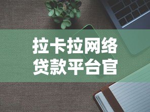 拉卡拉网络贷款平台官网：正规可靠贷款渠道，最快30分钟放款到账