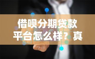 借呗分期贷款平台怎么样？真实使用体验与优缺点分析