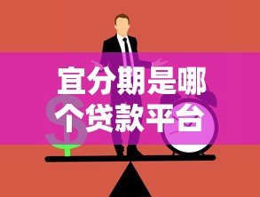 宜分期是哪个贷款平台?正规贷款渠道解析与使用指南 宜分期是哪个贷款平台?正规贷款渠道解析与使用指南