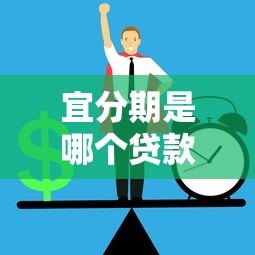 宜分期是哪个贷款平台?正规贷款渠道解析与使用指南 宜分期是哪个贷款平台?正规贷款渠道解析与使用指南